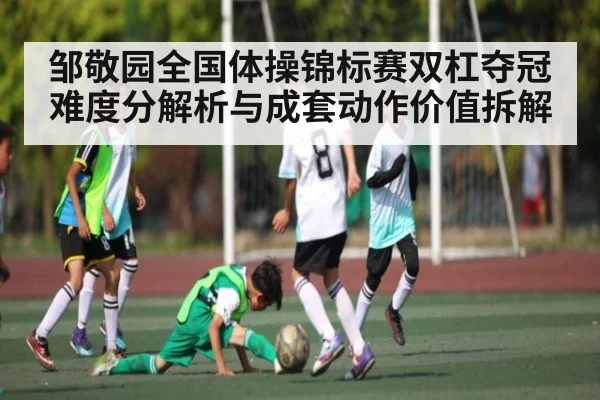 邹敬园全国体操锦标赛双杠夺冠难度分解析与成套动作价值拆解 | c7