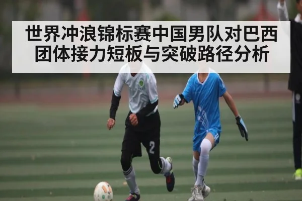 世界冲浪锦标赛中国男队对巴西团体接力短板与突破路径分析 - c7