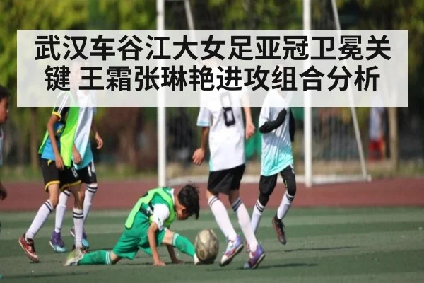 武汉车谷江大女足亚冠卫冕关键 王霜张琳艳进攻组合分析 - c7
