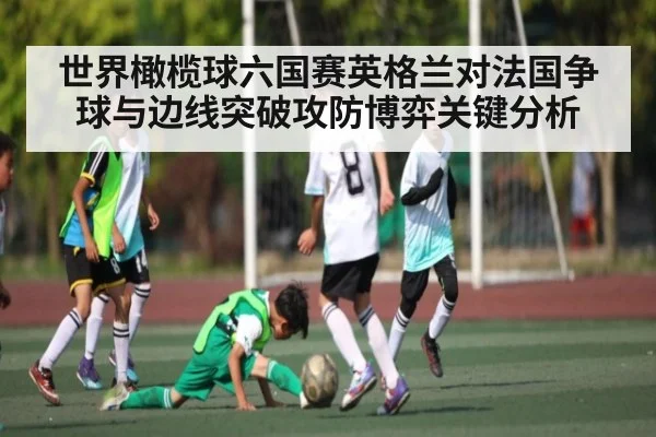 世界橄榄球六国赛英格兰对法国争球与边线突破攻防博弈关键分析
